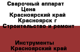 Сварочный аппарат  › Цена ­ 4 000 - Красноярский край, Красноярск г. Строительство и ремонт » Инструменты   . Красноярский край,Красноярск г.